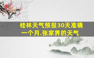 桂林天气预报30天准确 一个月.张家界的天气